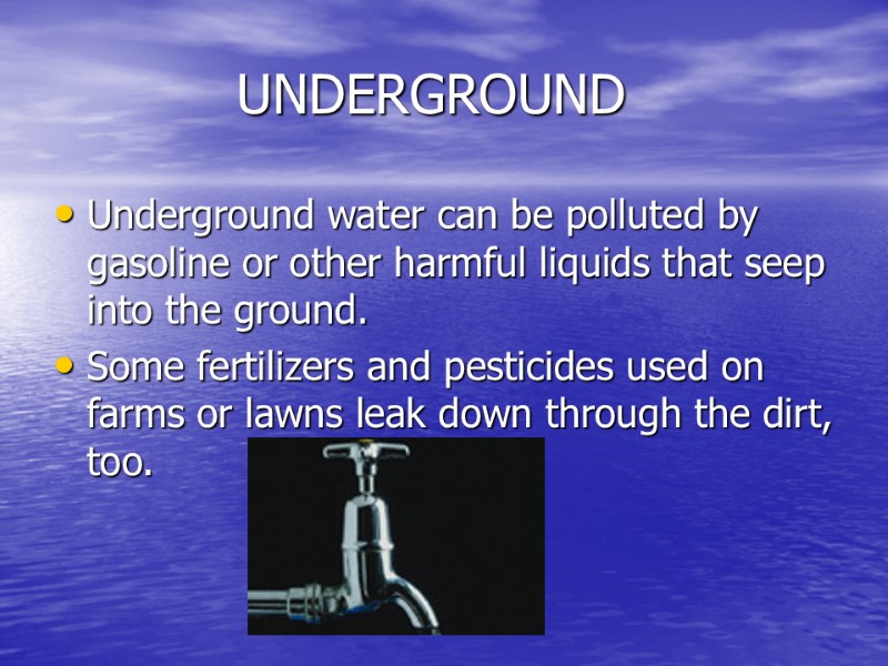 UNDERGROUND Underground water can be polluted by gasoline or other harmful liquids that seep